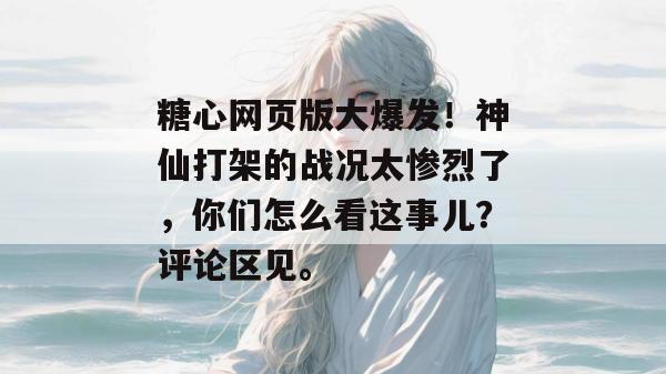 糖心网页版大爆发!神仙打架的战况太惨烈了,你们怎么看这事儿?评论区见。
